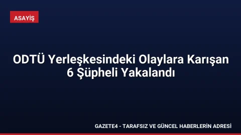 ODTÜ Yerleşkesindeki Olaylara Karışan 6 Şüpheli Yakalandı