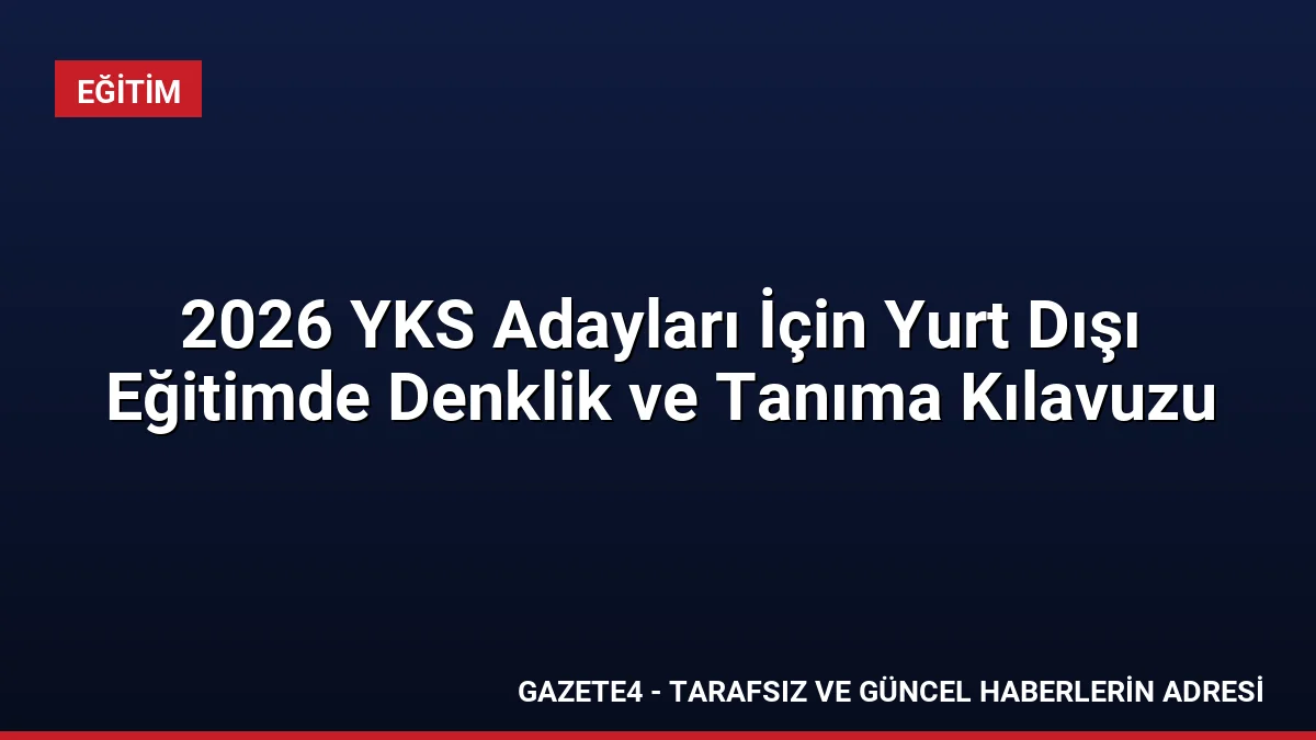 2026 YKS Adayları İçin Yurt Dışı Eğitimde Denklik ve Tanıma Kılavuzu 2026 YKS Adayları İçin Yurt Dışı Eğitimde Denklik ve Tanıma Kılavuzu
