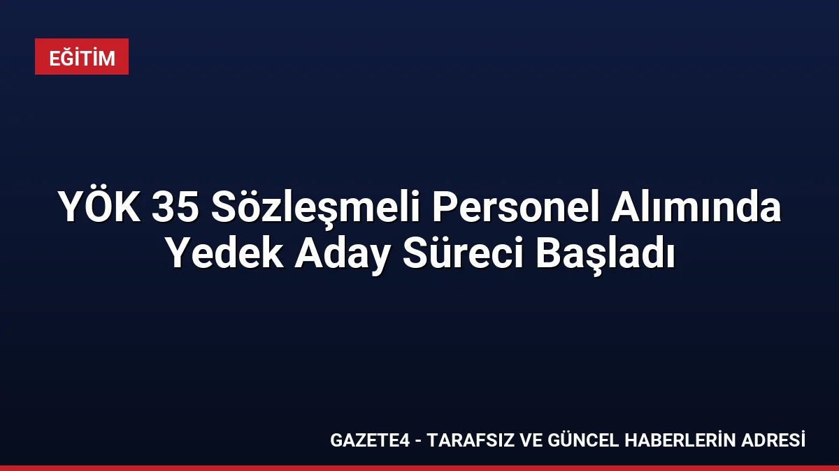 YÖK 35 Sözleşmeli Personel Alımında Yedek Aday Süreci Başladı YÖK 35 Sözleşmeli Personel Alımında Yedek Aday Süreci Başladı