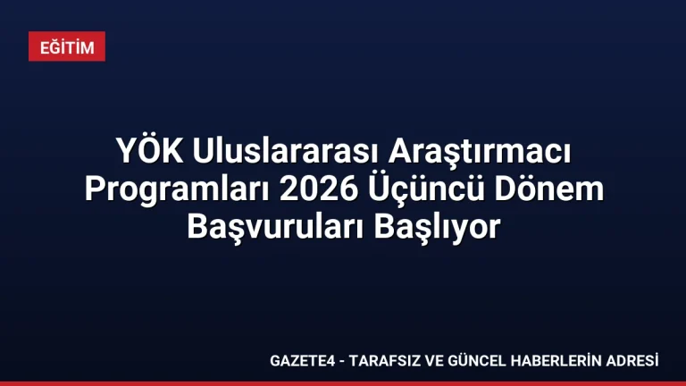 YÖK Uluslararası Araştırmacı Programları 2026 Üçüncü Dönem Başvuruları Başlıyor