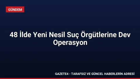 48 İlde Yeni Nesil Suç Örgütlerine Dev Operasyon