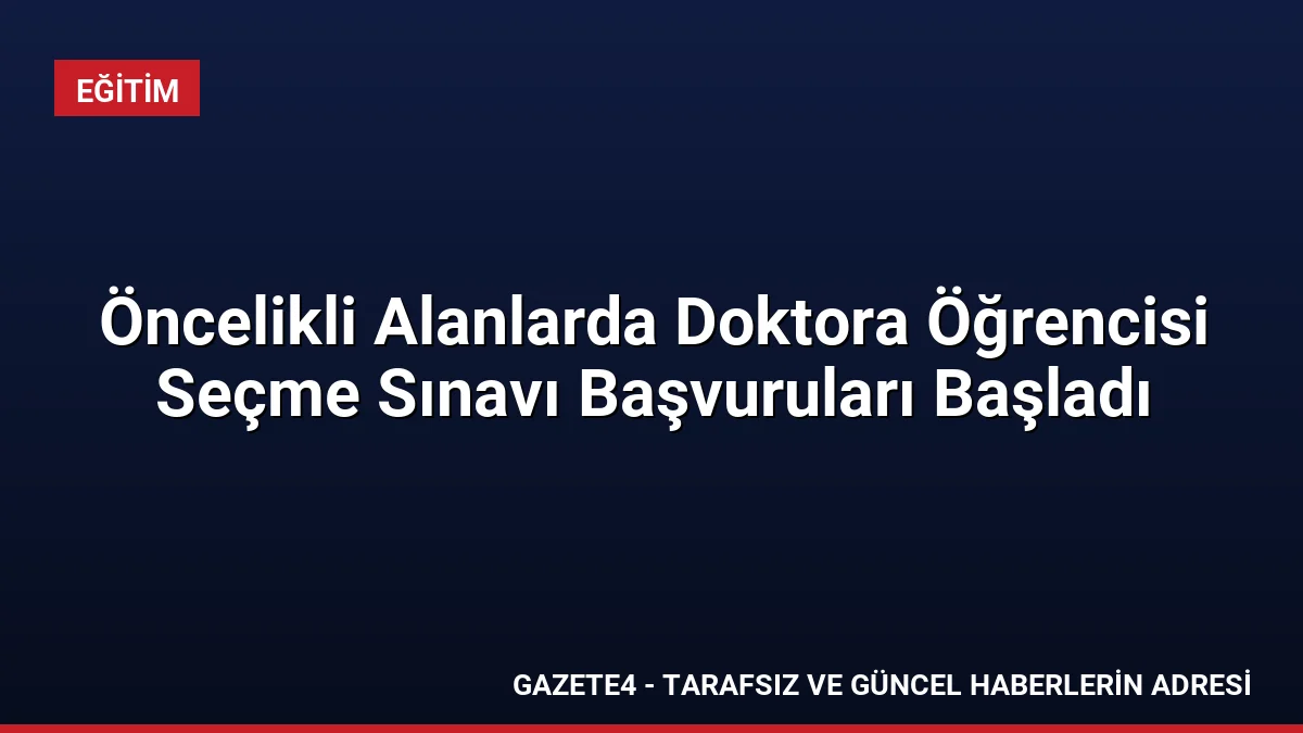 Öncelikli Alanlarda Doktora Öğrencisi Seçme Sınavı Başvuruları Başladı Öncelikli Alanlarda Doktora Öğrencisi Seçme Sınavı Başvuruları Başladı