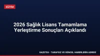 2026 Sağlık Lisans Tamamlama Yerleştirme Sonuçları Açıklandı