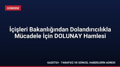 İçişleri Bakanlığından Dolandırıcılıkla Mücadele İçin DOLUNAY Hamlesi