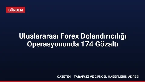 Uluslararası Forex Dolandırıcılığı Operasyonunda 174 Gözaltı