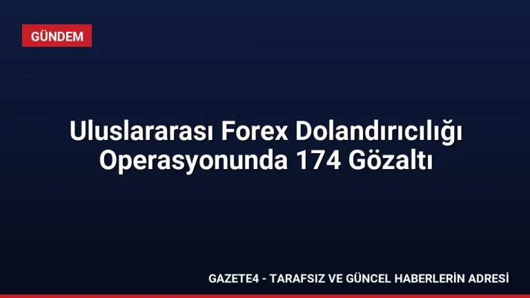 Uluslararası Forex Dolandırıcılığı Operasyonunda 174 Gözaltı